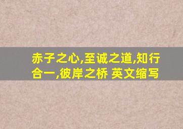 赤子之心,至诚之道,知行合一,彼岸之桥 英文缩写